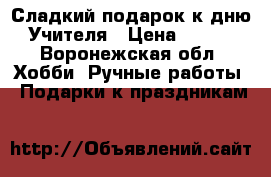 Сладкий подарок к дню Учителя › Цена ­ 350 - Воронежская обл. Хобби. Ручные работы » Подарки к праздникам   